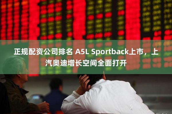 正规配资公司排名 A5L Sportback上市，上汽奥迪增长空间全面打开