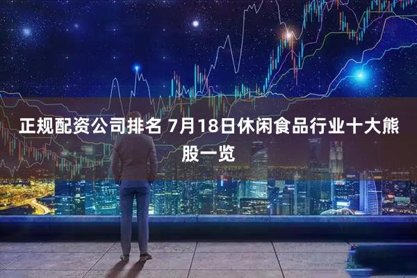正规配资公司排名 7月18日休闲食品行业十大熊股一览