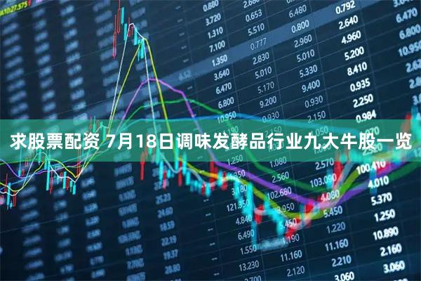 求股票配资 7月18日调味发酵品行业九大牛股一览