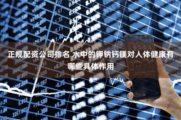 正规配资公司排名 水中的钾钠钙镁对人体健康有哪些具体作用