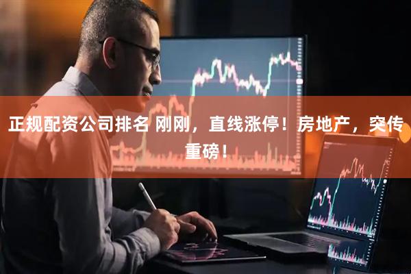 正规配资公司排名 刚刚，直线涨停！房地产，突传重磅！
