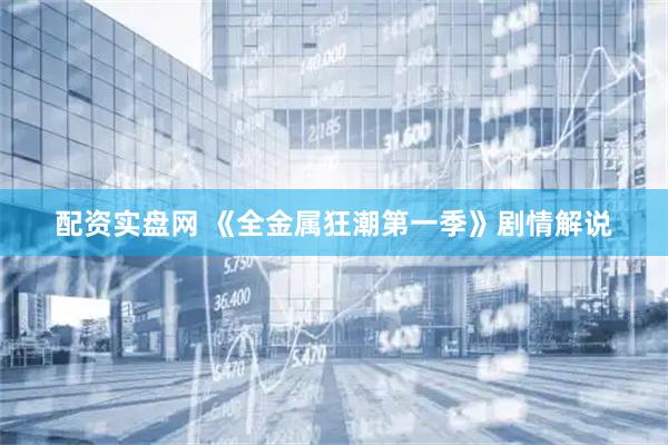 配资实盘网 《全金属狂潮第一季》剧情解说
