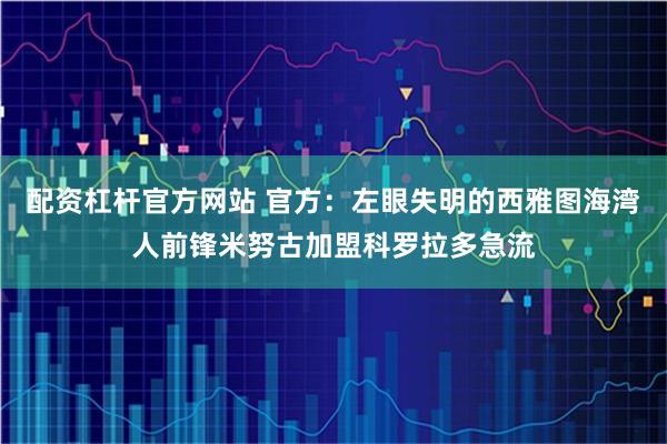 配资杠杆官方网站 官方：左眼失明的西雅图海湾人前锋米努古加盟科罗拉多急流