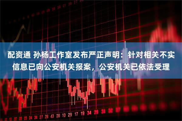 配资通 孙杨工作室发布严正声明：针对相关不实信息已向公安机关报案，公安机关已依法受理